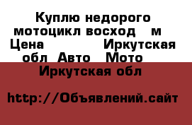 Куплю недорого мотоцикл восход 3-м › Цена ­ 10 000 - Иркутская обл. Авто » Мото   . Иркутская обл.